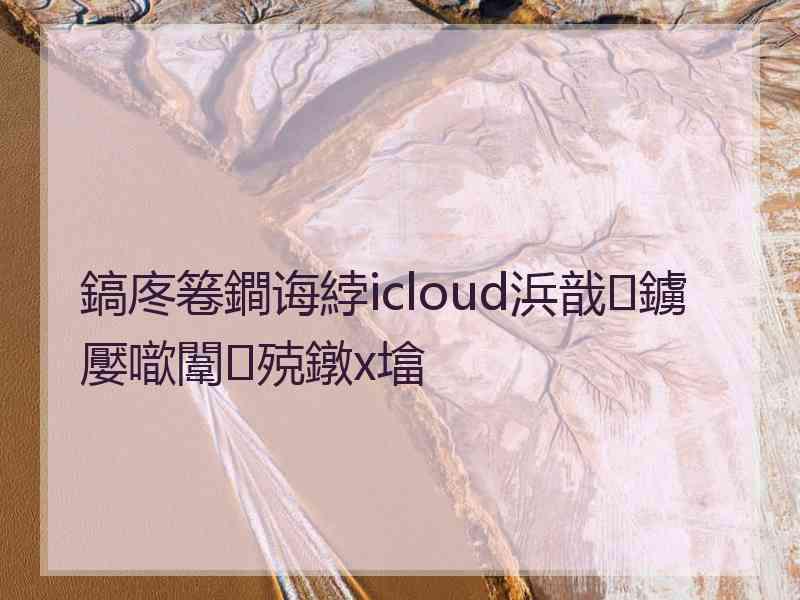 鎬庝箞鐧诲綍icloud浜戠鐪嬮噷闈㈢殑鐓х墖