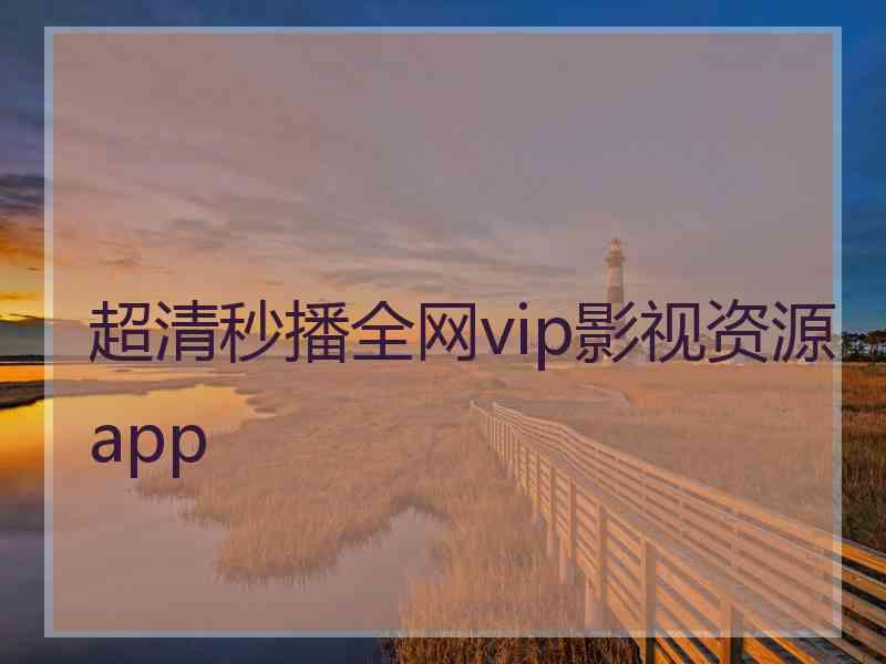 超清秒播全网vip影视资源app