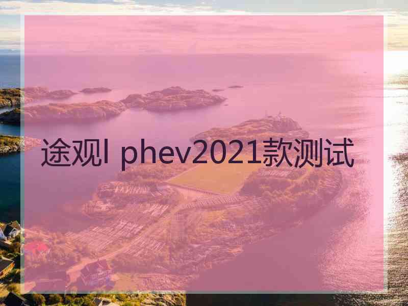 途观l phev2021款测试