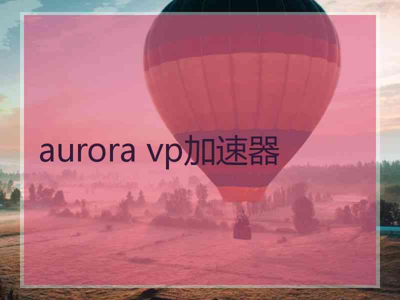 aurora vp加速器