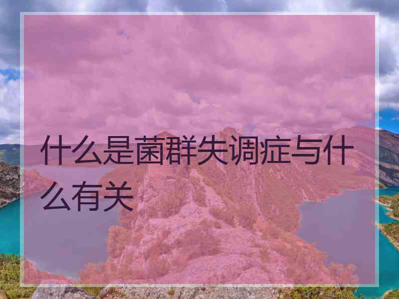 什么是菌群失调症与什么有关