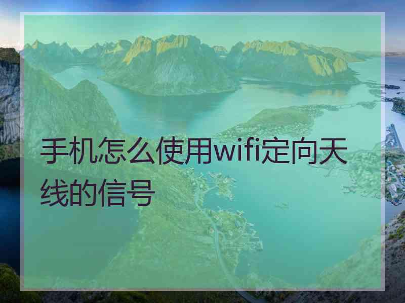 手机怎么使用wifi定向天线的信号