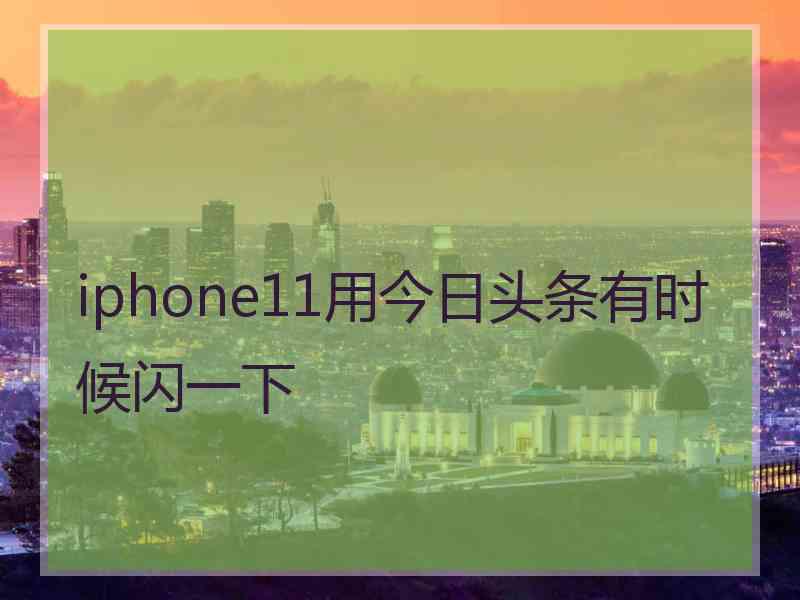 iphone11用今日头条有时候闪一下