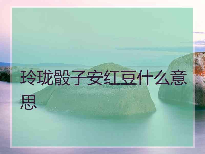 玲珑骰子安红豆什么意思