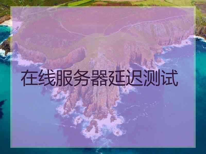 在线服务器延迟测试