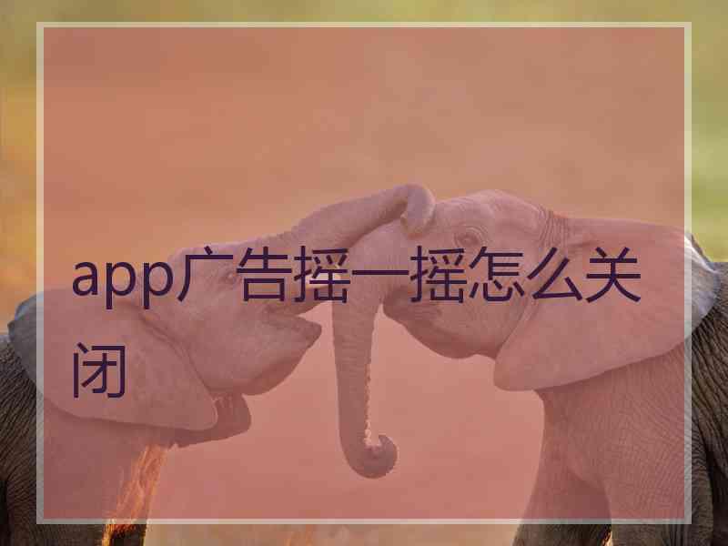 app广告摇一摇怎么关闭