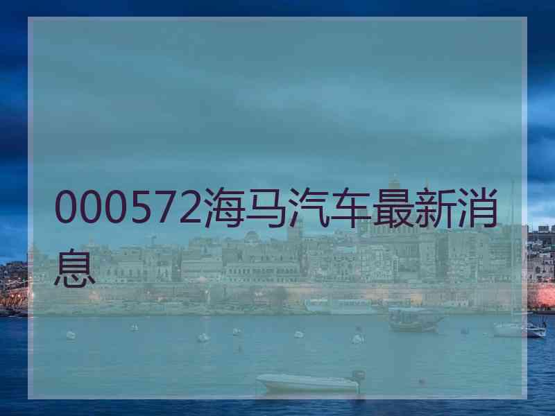 000572海马汽车最新消息