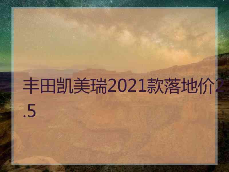 丰田凯美瑞2021款落地价2.5