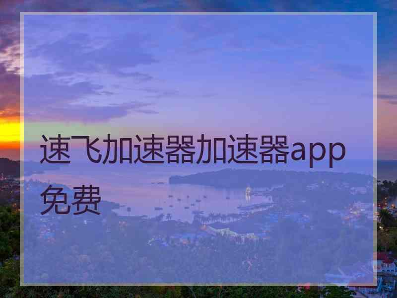 速飞加速器加速器app免费