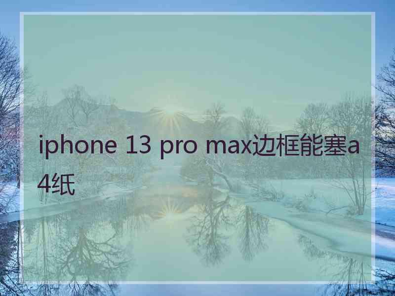 iphone 13 pro max边框能塞a4纸