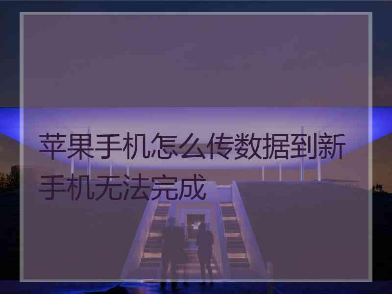 苹果手机怎么传数据到新手机无法完成