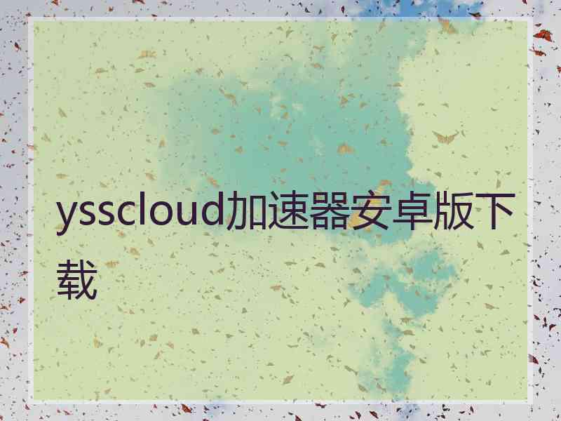 ysscloud加速器安卓版下载