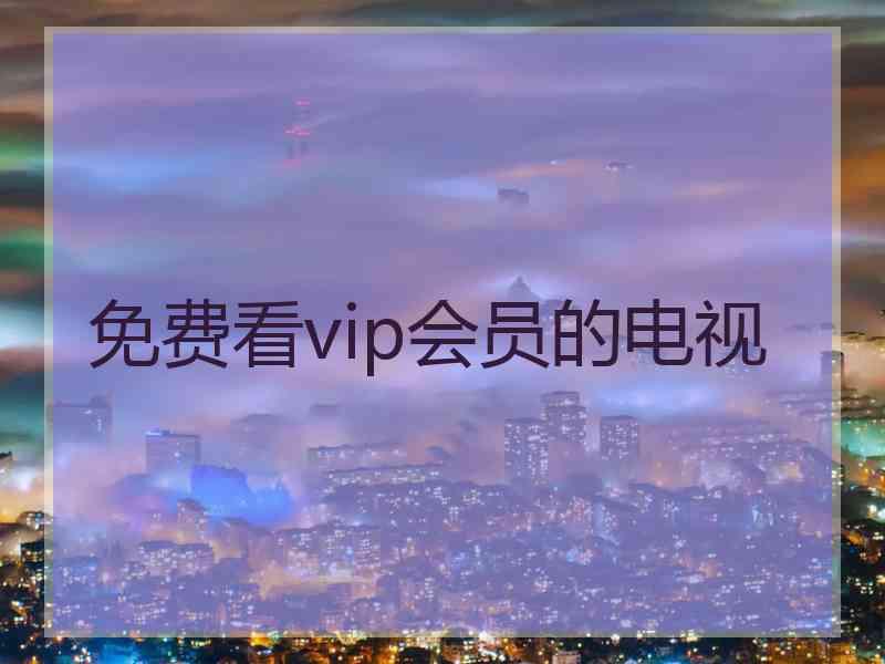 免费看vip会员的电视