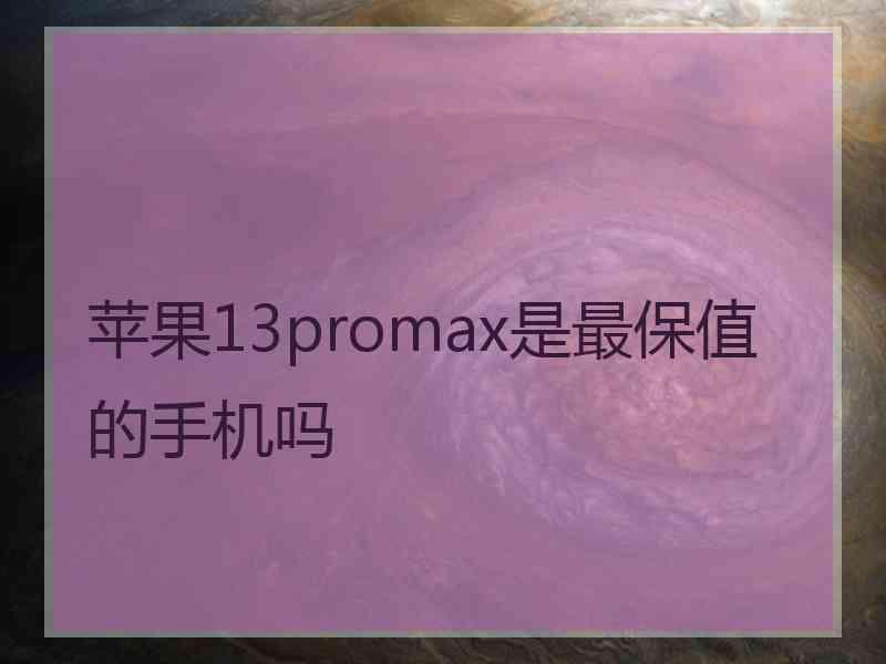 苹果13promax是最保值的手机吗