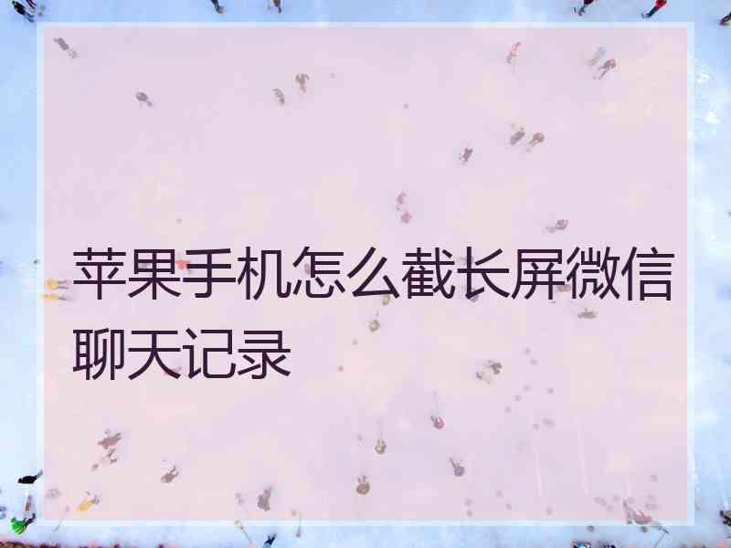 苹果手机怎么截长屏微信聊天记录