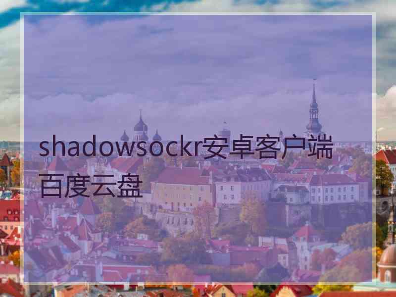 shadowsockr安卓客户端百度云盘