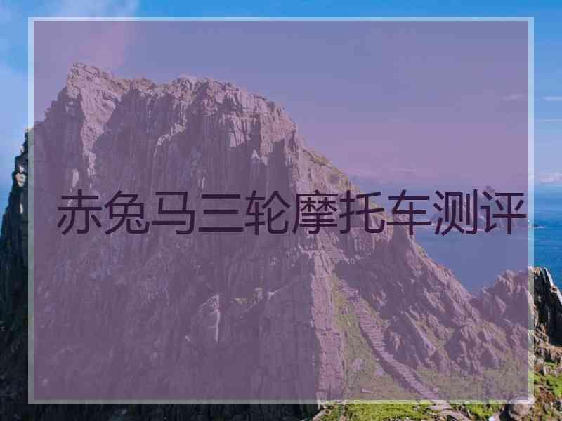 赤兔马三轮摩托车测评