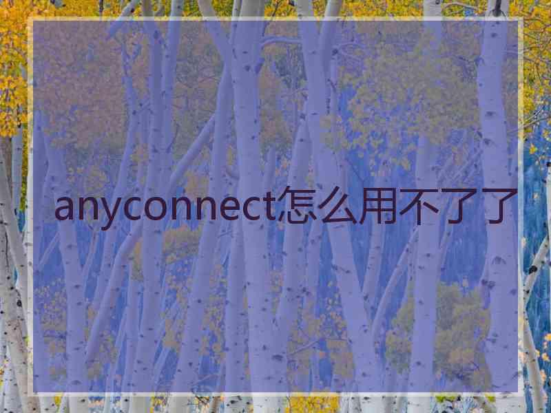 anyconnect怎么用不了了