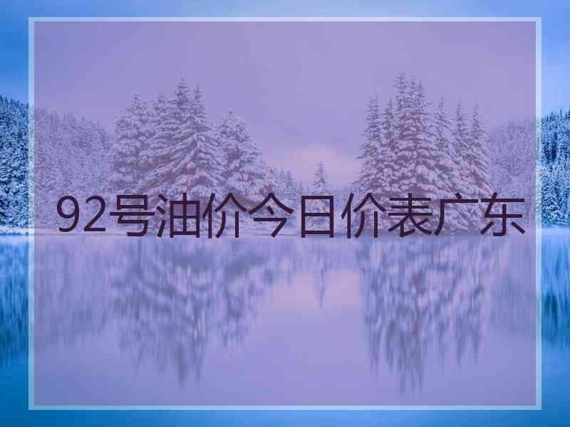 92号油价今日价表广东