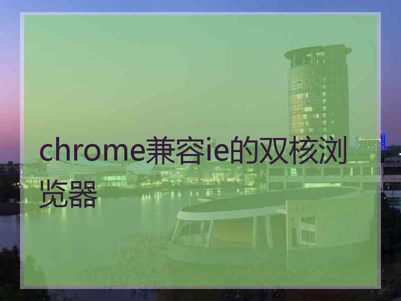 chrome兼容ie的双核浏览器