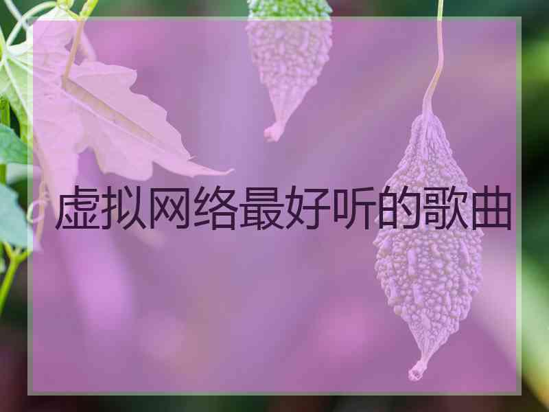 虚拟网络最好听的歌曲