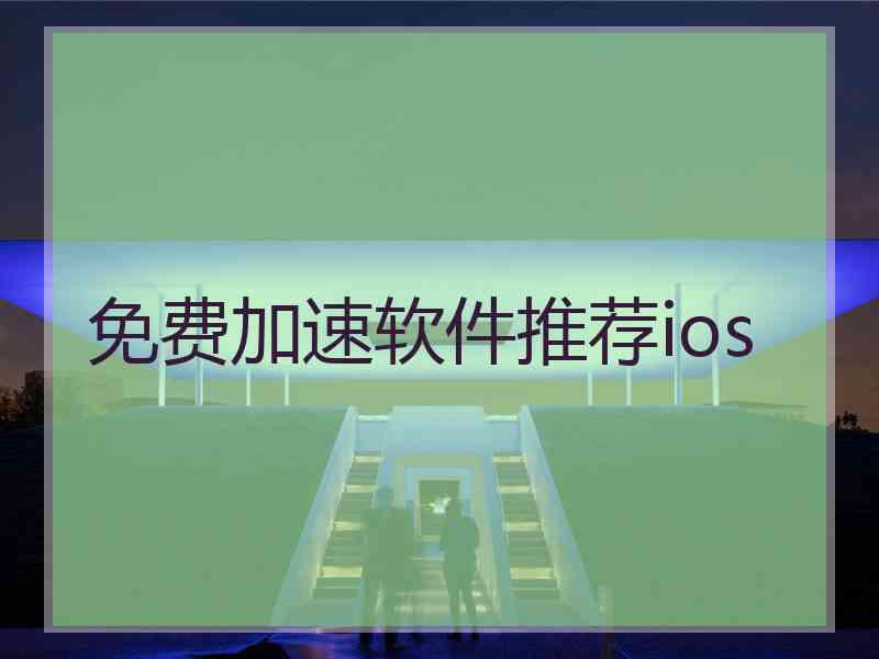 免费加速软件推荐ios