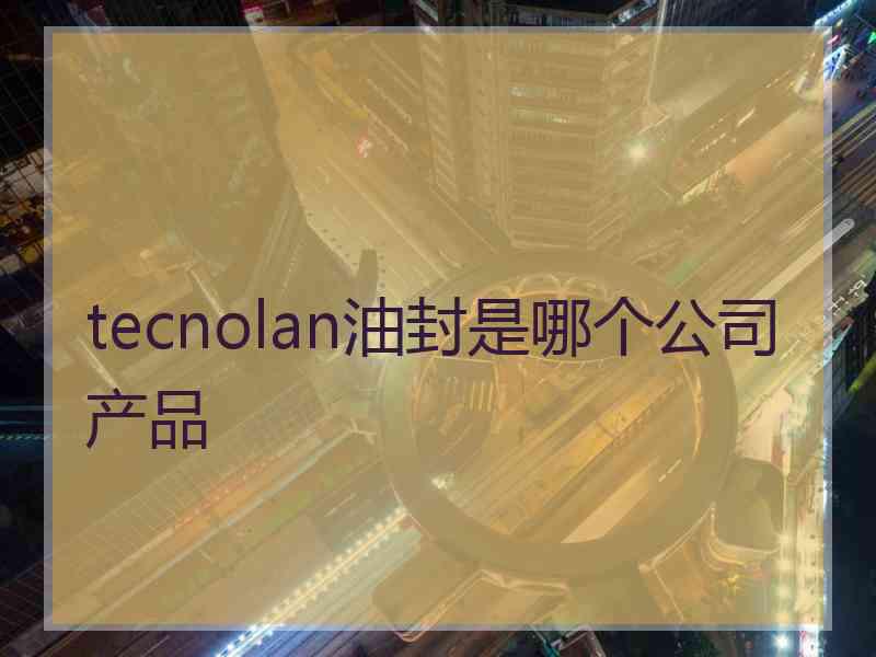 tecnolan油封是哪个公司产品