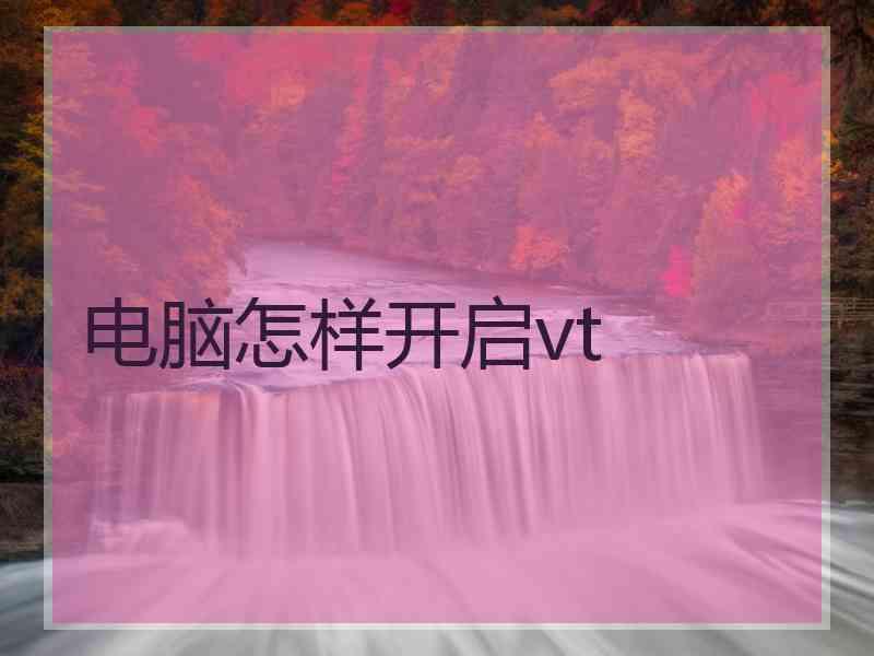 电脑怎样开启vt