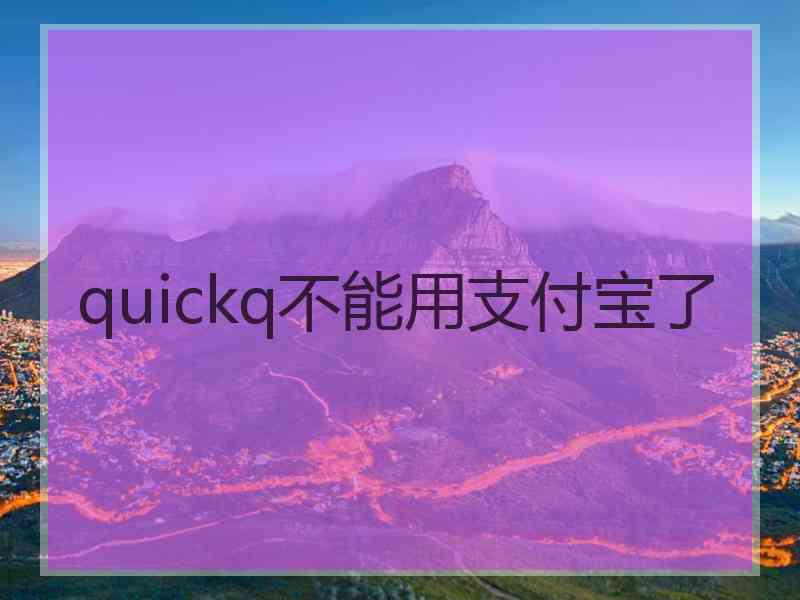 quickq不能用支付宝了