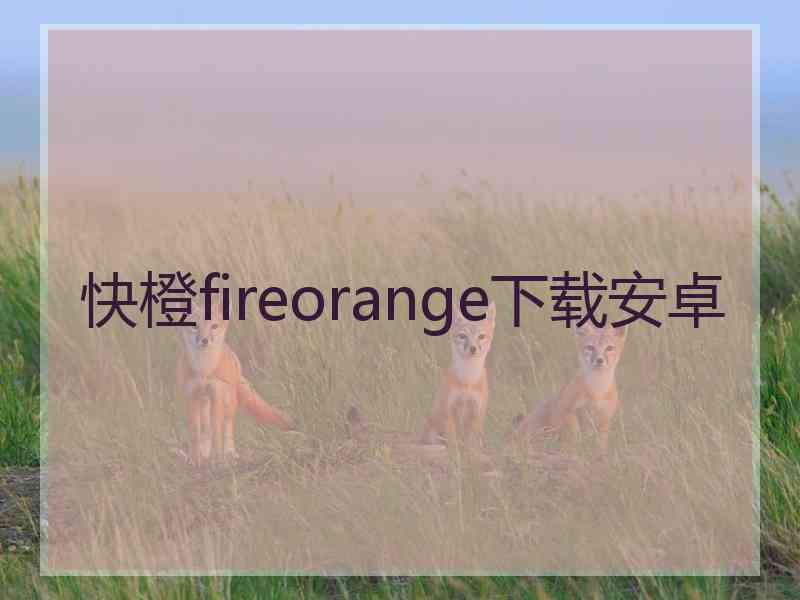 快橙fireorange下载安卓