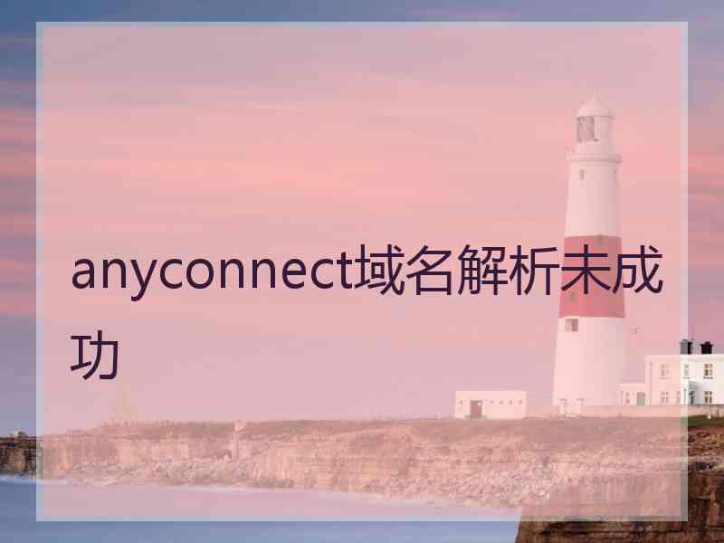 anyconnect域名解析未成功