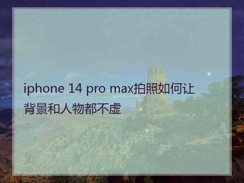 iphone 14 pro max拍照如何让背景和人物都不虚