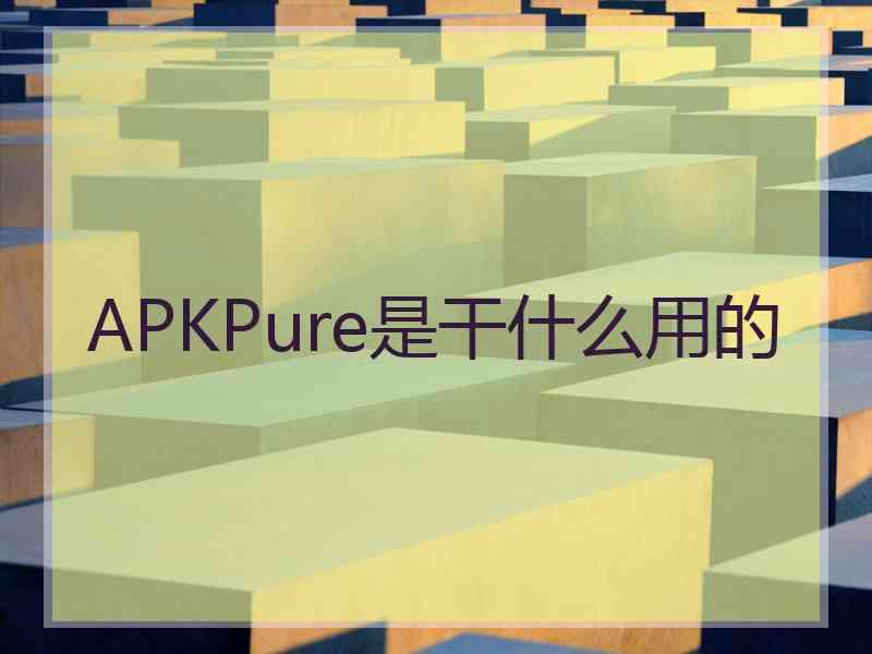 APKPure是干什么用的