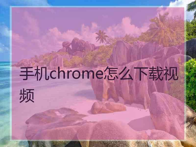 手机chrome怎么下载视频