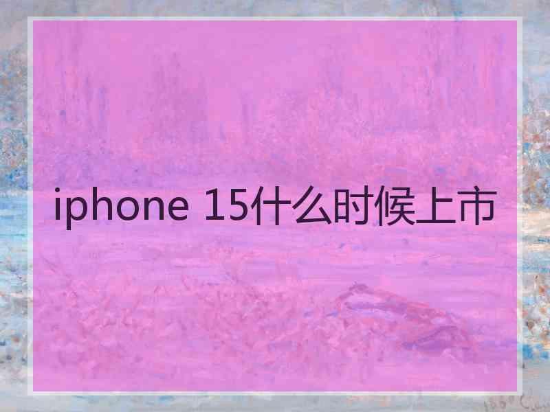 iphone 15什么时候上市