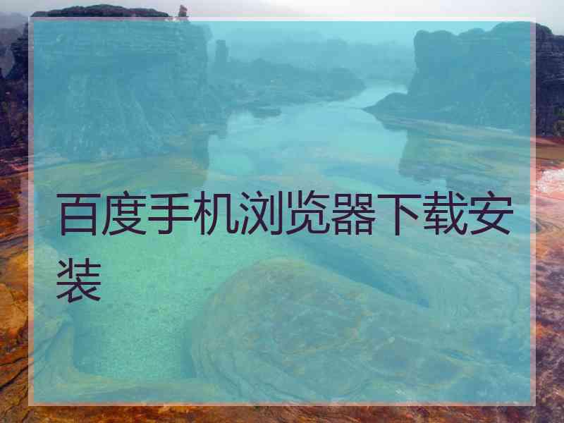 百度手机浏览器下载安装