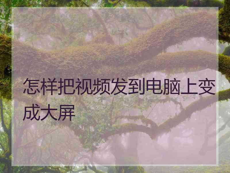 怎样把视频发到电脑上变成大屏