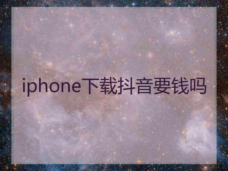 iphone下载抖音要钱吗