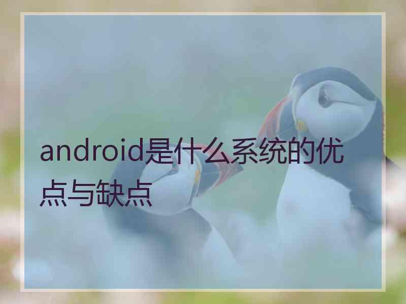 android是什么系统的优点与缺点