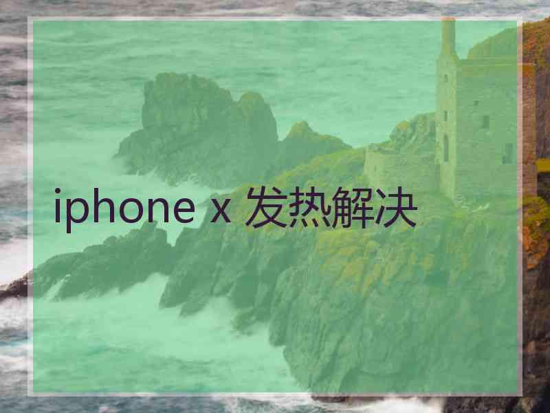 iphone x 发热解决