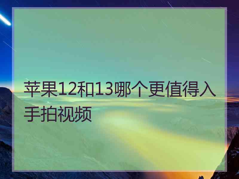 苹果12和13哪个更值得入手拍视频