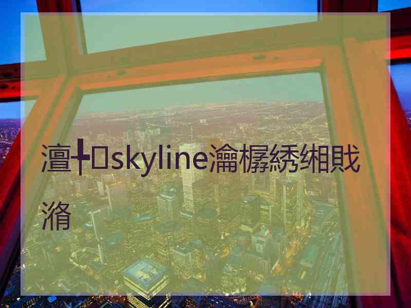 澶╄skyline瀹樼綉缃戝潃