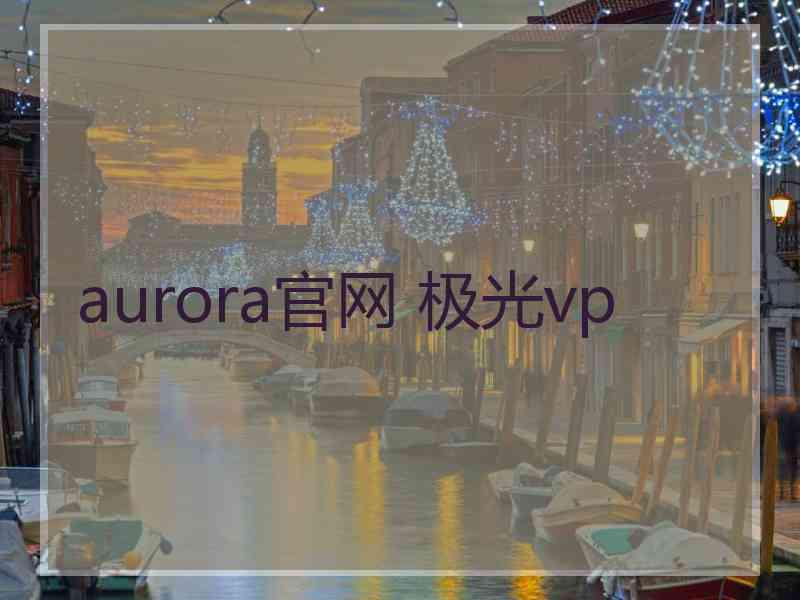 aurora官网 极光vp