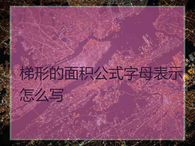 梯形的面积公式字母表示怎么写