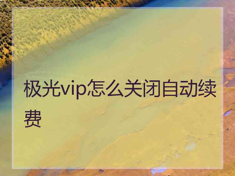 极光vip怎么关闭自动续费