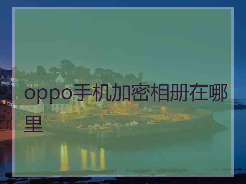 oppo手机加密相册在哪里