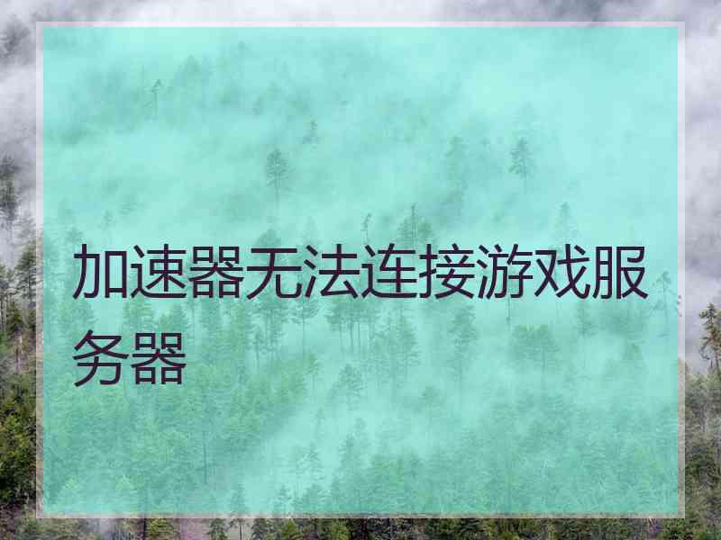 加速器无法连接游戏服务器