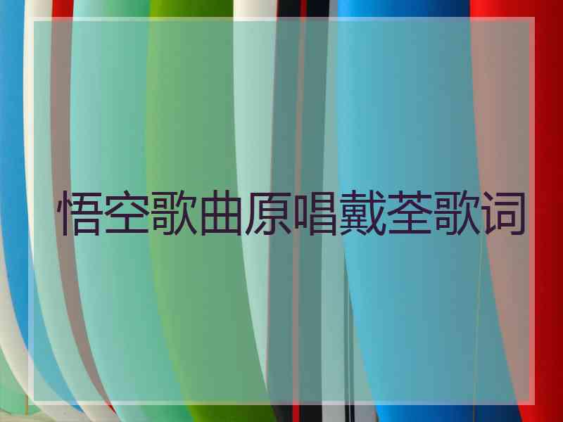 悟空歌曲原唱戴荃歌词