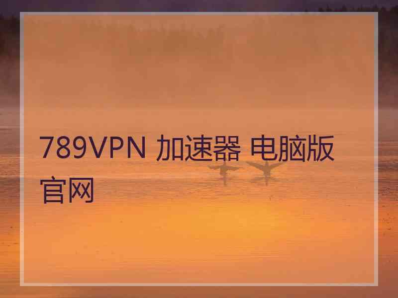 789VPN 加速器 电脑版 官网