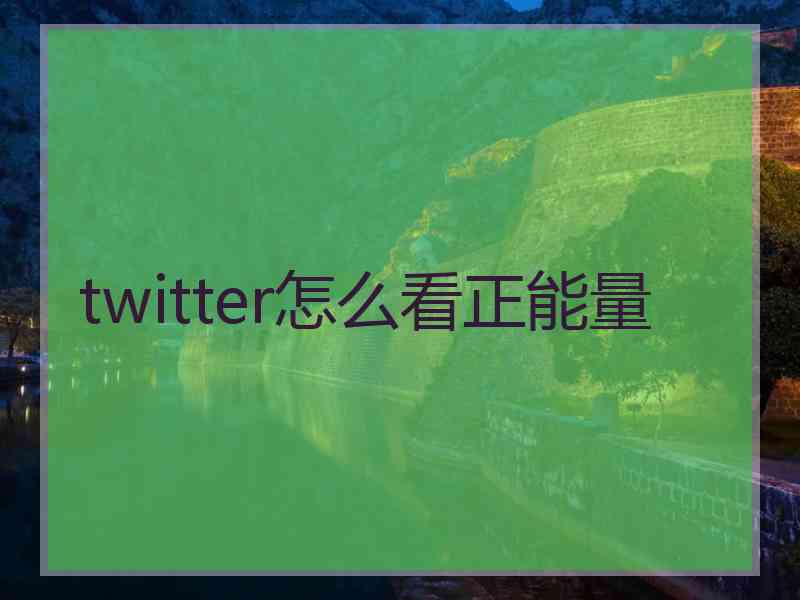 twitter怎么看正能量